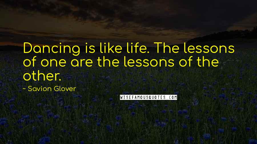 Savion Glover Quotes: Dancing is like life. The lessons of one are the lessons of the other.