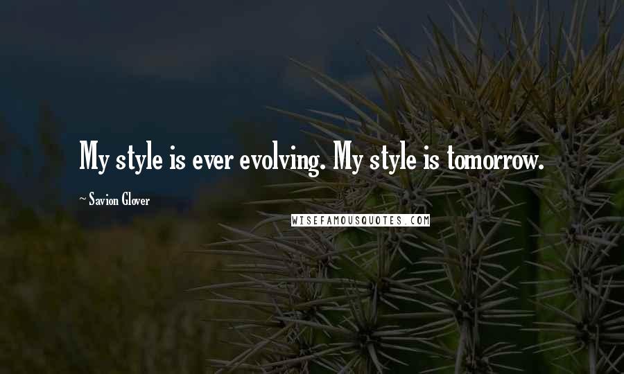 Savion Glover Quotes: My style is ever evolving. My style is tomorrow.