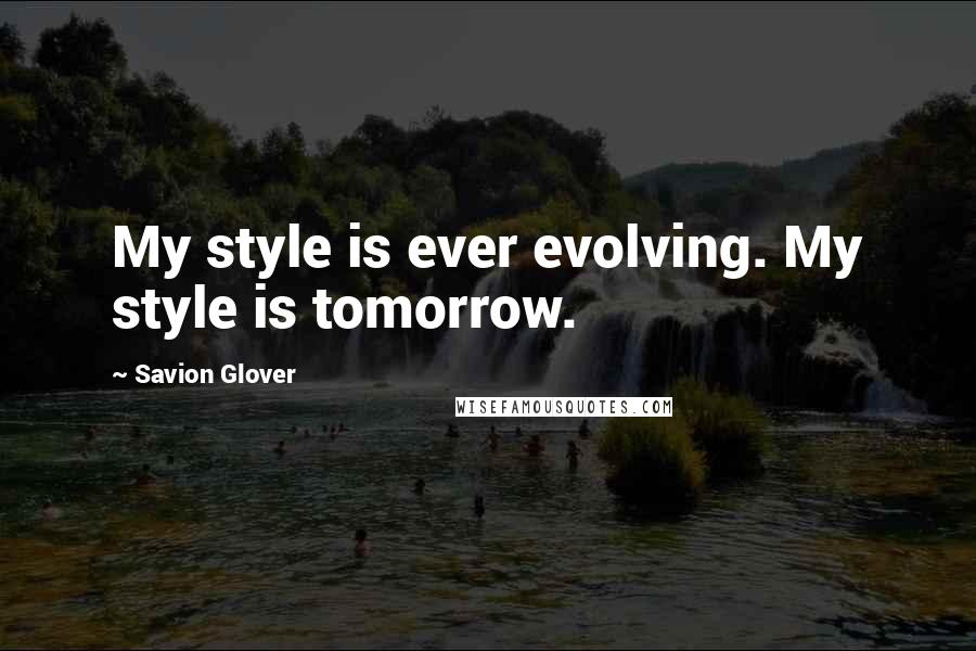 Savion Glover Quotes: My style is ever evolving. My style is tomorrow.