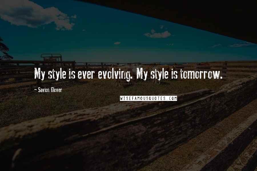Savion Glover Quotes: My style is ever evolving. My style is tomorrow.