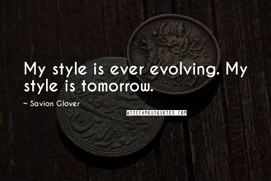 Savion Glover Quotes: My style is ever evolving. My style is tomorrow.