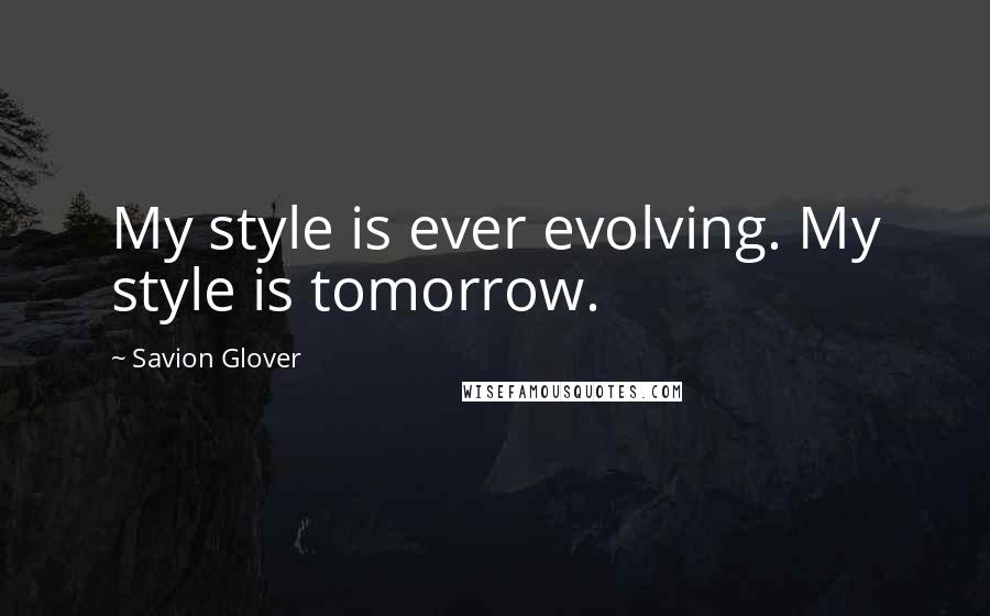 Savion Glover Quotes: My style is ever evolving. My style is tomorrow.