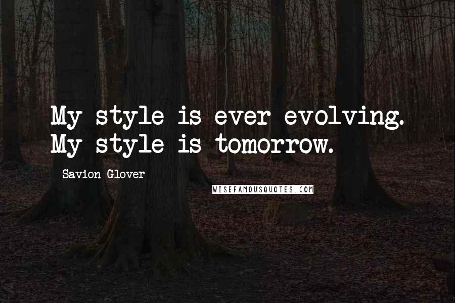 Savion Glover Quotes: My style is ever evolving. My style is tomorrow.