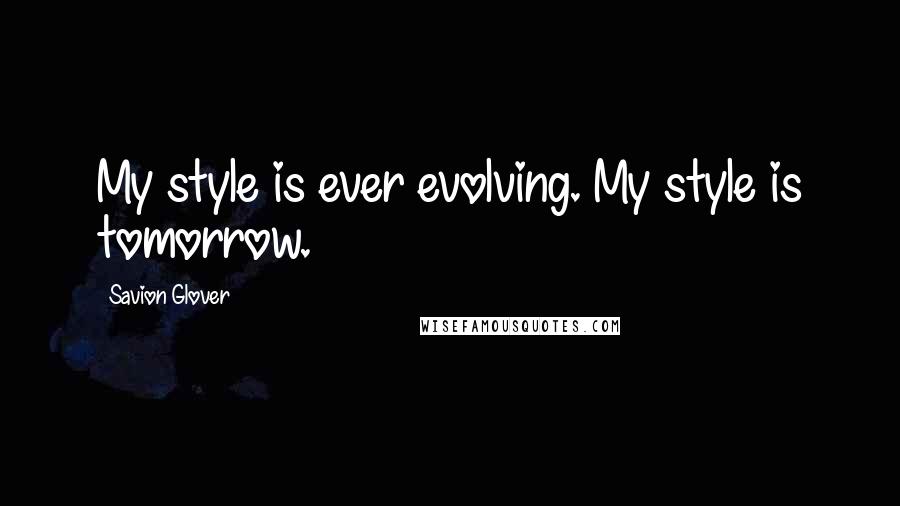 Savion Glover Quotes: My style is ever evolving. My style is tomorrow.