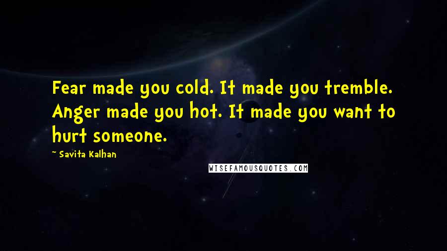 Savita Kalhan Quotes: Fear made you cold. It made you tremble. Anger made you hot. It made you want to hurt someone.