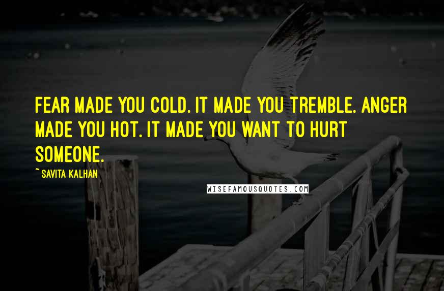 Savita Kalhan Quotes: Fear made you cold. It made you tremble. Anger made you hot. It made you want to hurt someone.