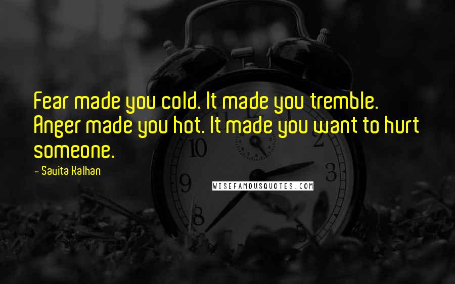Savita Kalhan Quotes: Fear made you cold. It made you tremble. Anger made you hot. It made you want to hurt someone.