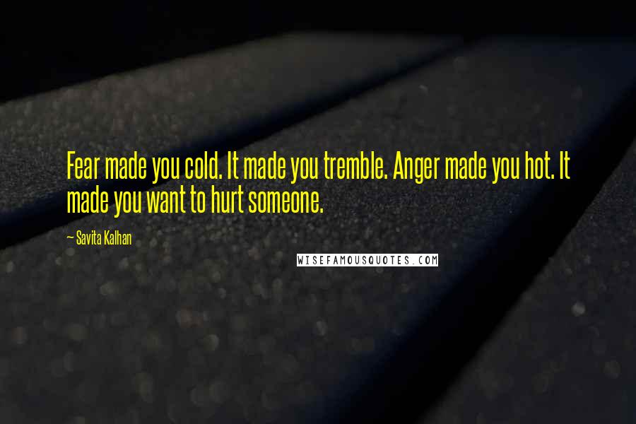 Savita Kalhan Quotes: Fear made you cold. It made you tremble. Anger made you hot. It made you want to hurt someone.