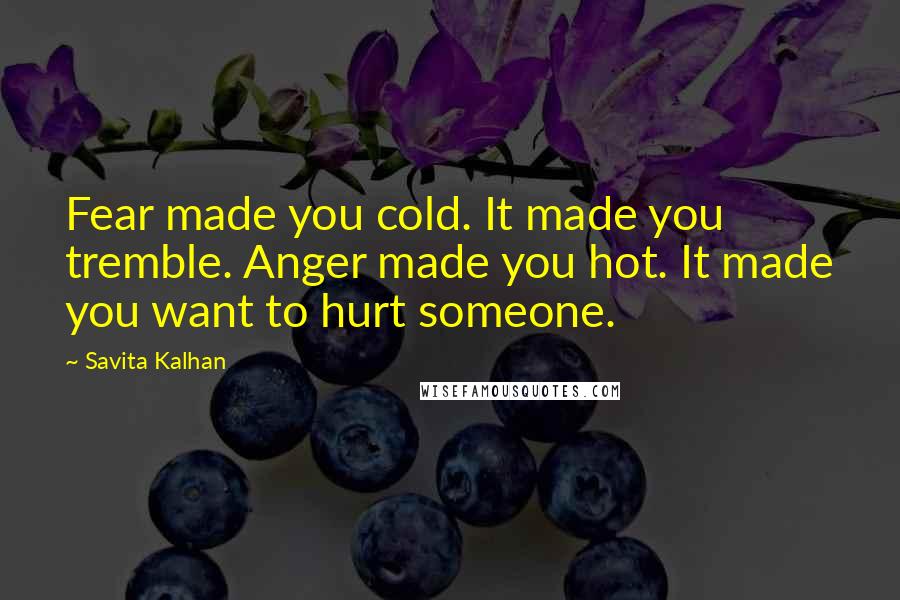 Savita Kalhan Quotes: Fear made you cold. It made you tremble. Anger made you hot. It made you want to hurt someone.