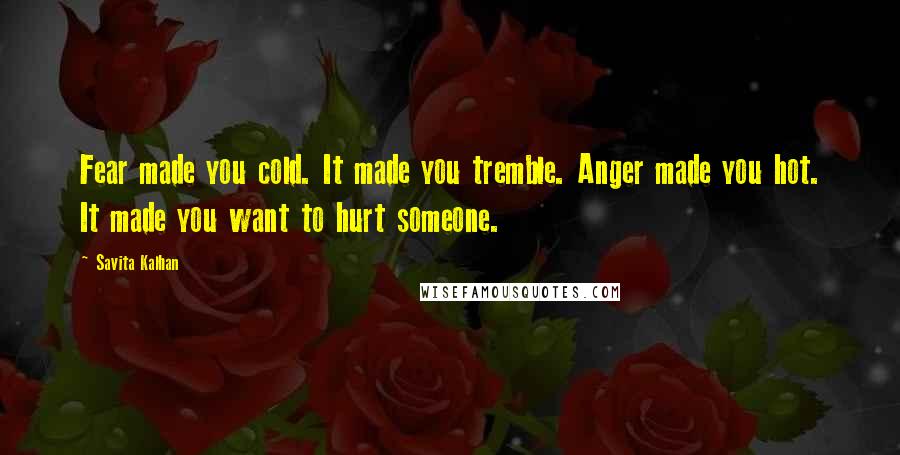 Savita Kalhan Quotes: Fear made you cold. It made you tremble. Anger made you hot. It made you want to hurt someone.