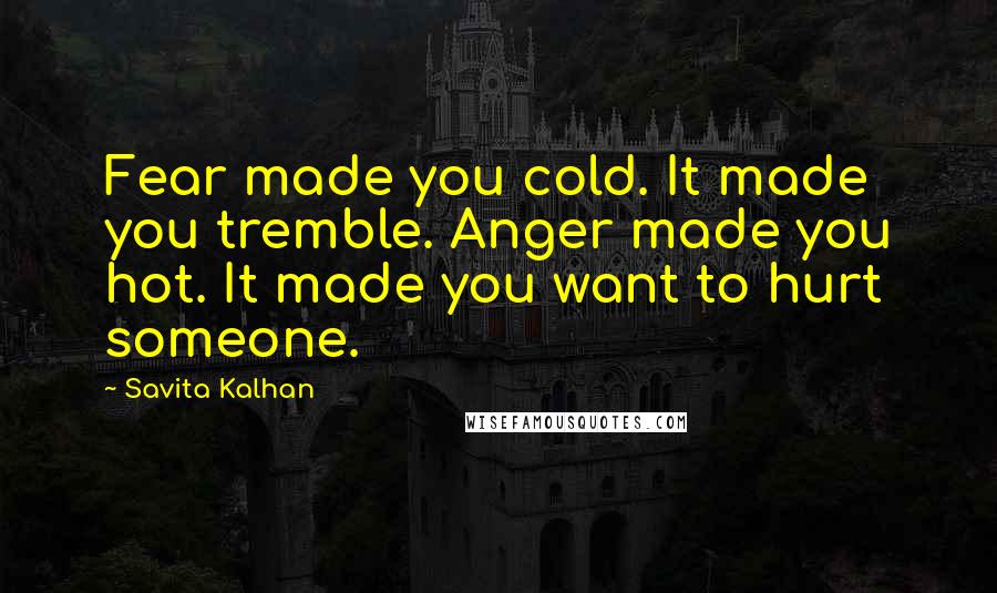 Savita Kalhan Quotes: Fear made you cold. It made you tremble. Anger made you hot. It made you want to hurt someone.