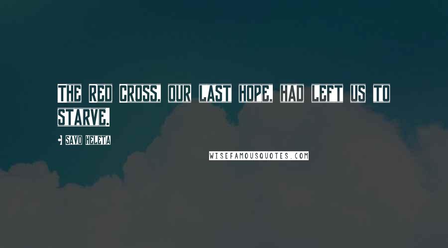 Savo Heleta Quotes: The Red Cross, our last hope, had left us to starve.