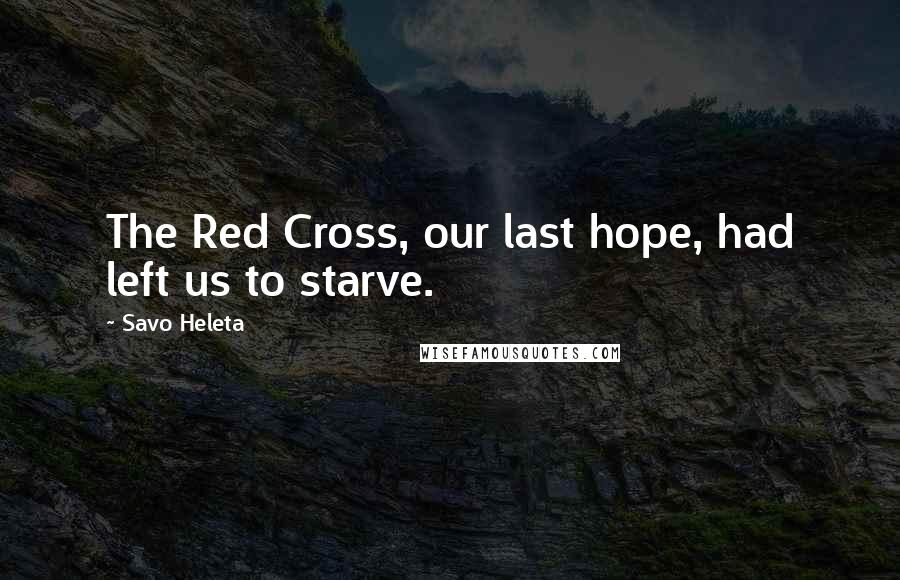 Savo Heleta Quotes: The Red Cross, our last hope, had left us to starve.