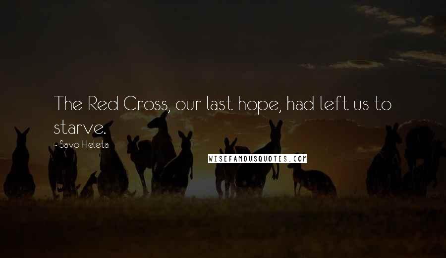 Savo Heleta Quotes: The Red Cross, our last hope, had left us to starve.