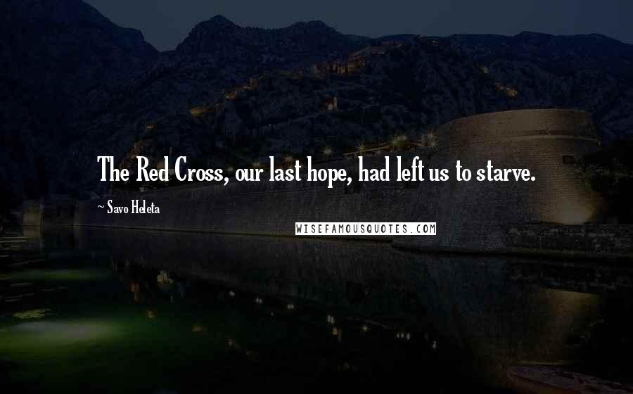 Savo Heleta Quotes: The Red Cross, our last hope, had left us to starve.