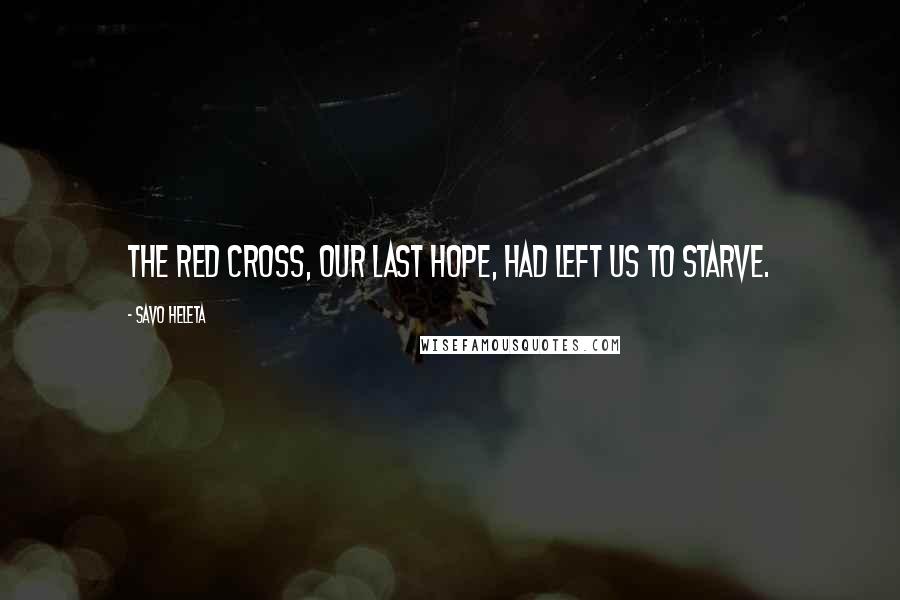 Savo Heleta Quotes: The Red Cross, our last hope, had left us to starve.