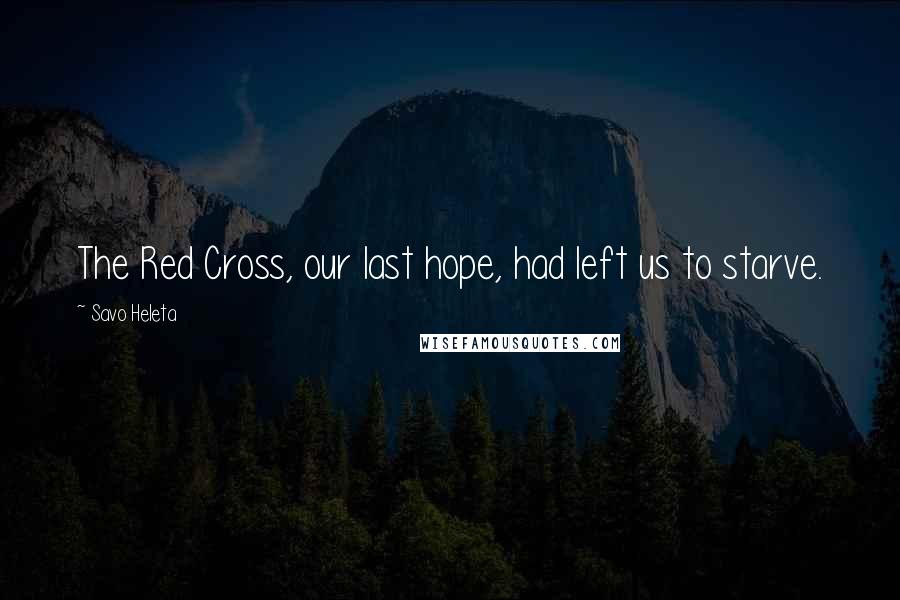 Savo Heleta Quotes: The Red Cross, our last hope, had left us to starve.