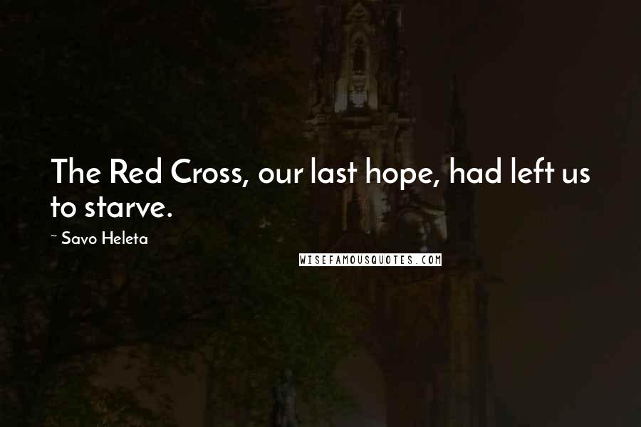 Savo Heleta Quotes: The Red Cross, our last hope, had left us to starve.