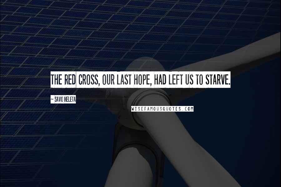 Savo Heleta Quotes: The Red Cross, our last hope, had left us to starve.