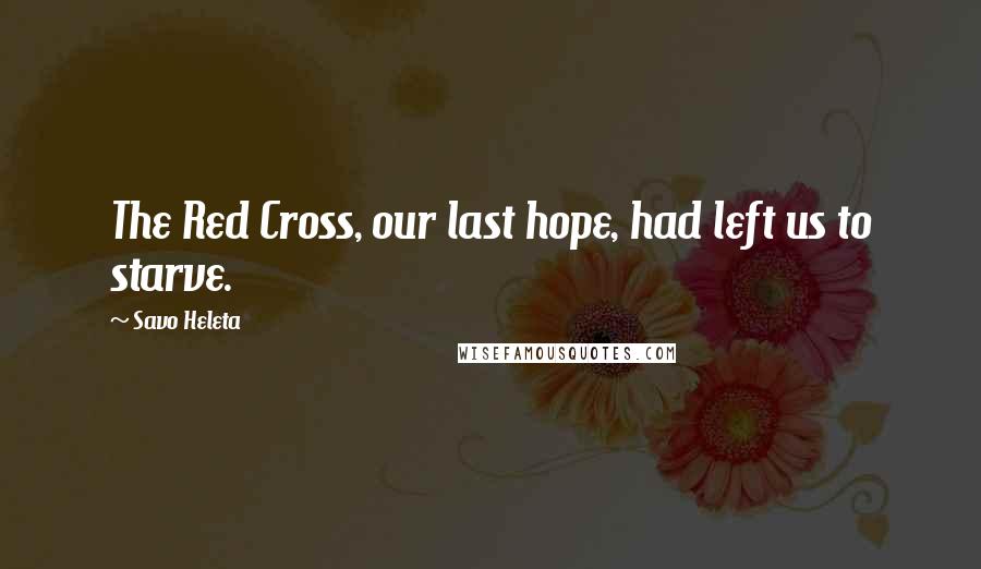 Savo Heleta Quotes: The Red Cross, our last hope, had left us to starve.