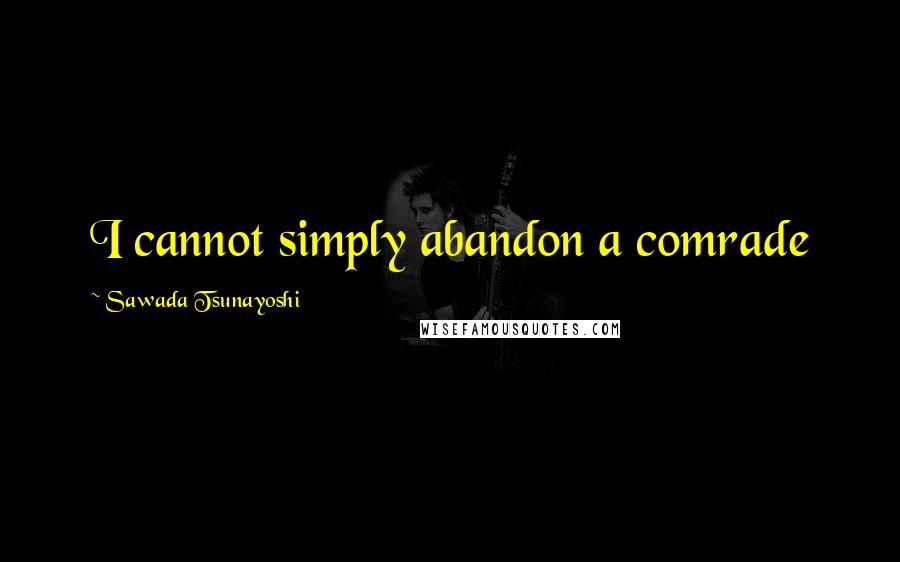 Sawada Tsunayoshi Quotes: I cannot simply abandon a comrade