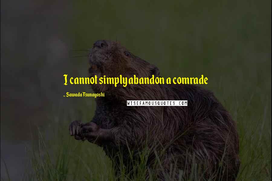 Sawada Tsunayoshi Quotes: I cannot simply abandon a comrade