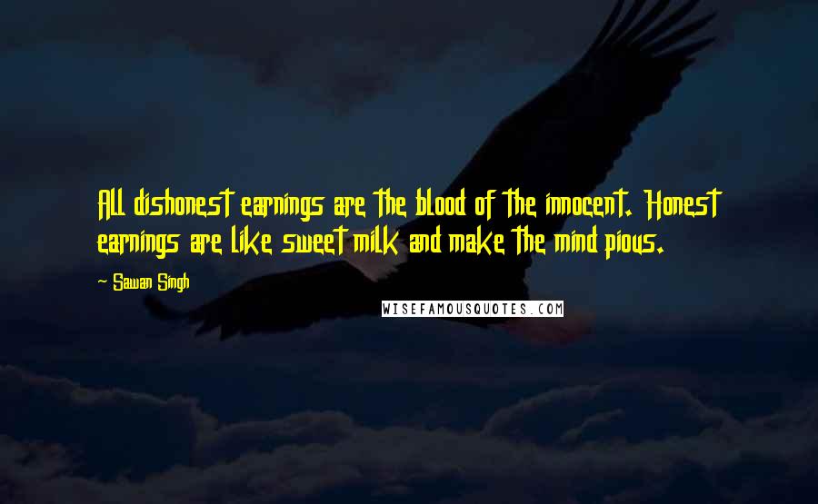 Sawan Singh Quotes: All dishonest earnings are the blood of the innocent. Honest earnings are like sweet milk and make the mind pious.