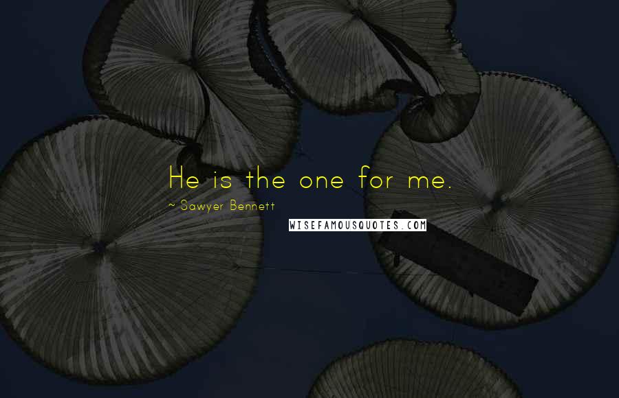 Sawyer Bennett Quotes: He is the one for me.