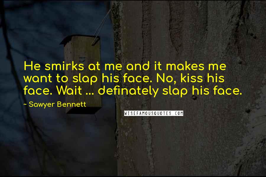 Sawyer Bennett Quotes: He smirks at me and it makes me want to slap his face. No, kiss his face. Wait ... definately slap his face.