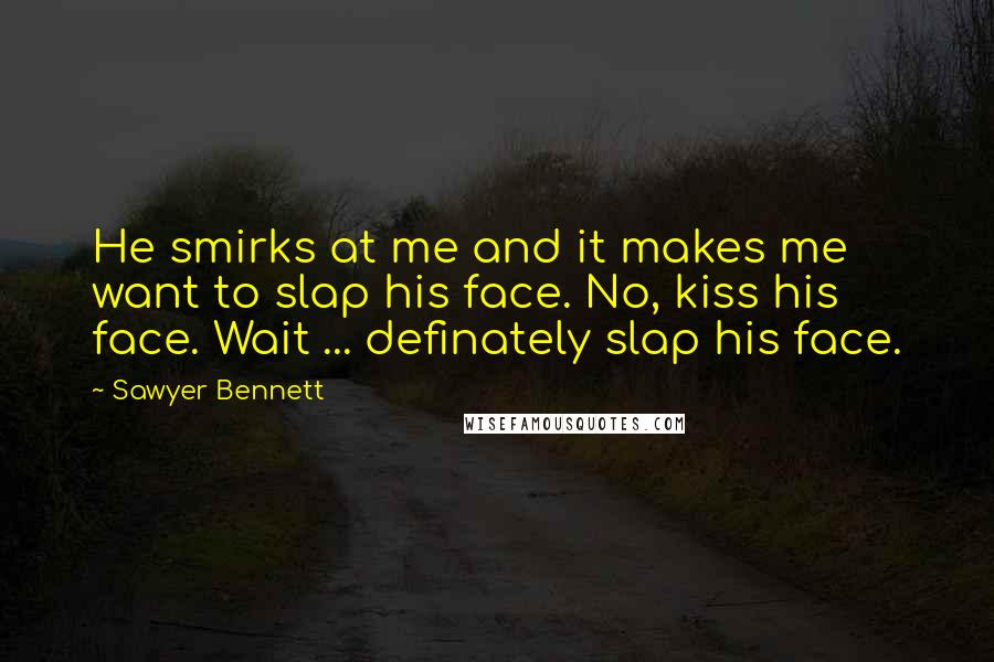 Sawyer Bennett Quotes: He smirks at me and it makes me want to slap his face. No, kiss his face. Wait ... definately slap his face.