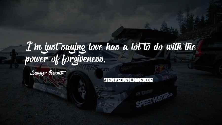 Sawyer Bennett Quotes: I'm just saying love has a lot to do with the power of forgiveness.