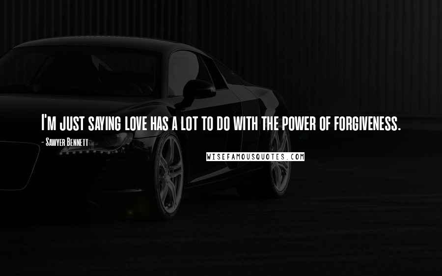 Sawyer Bennett Quotes: I'm just saying love has a lot to do with the power of forgiveness.