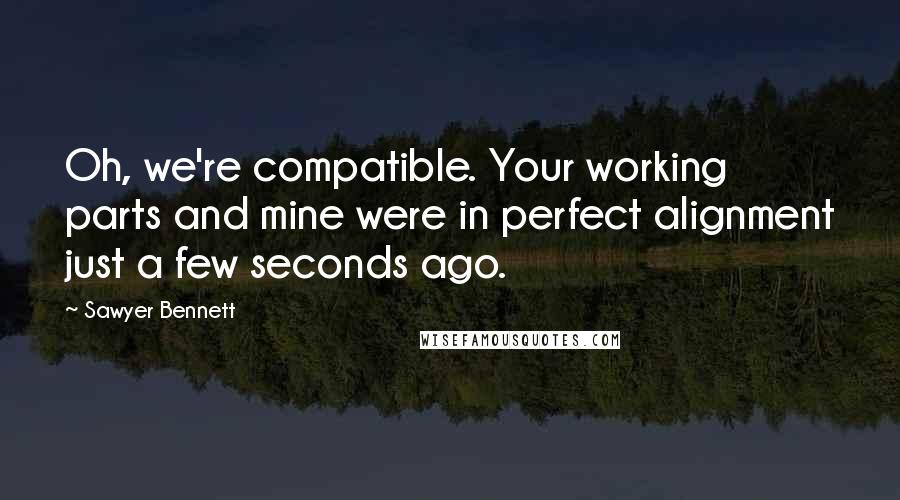 Sawyer Bennett Quotes: Oh, we're compatible. Your working parts and mine were in perfect alignment just a few seconds ago.