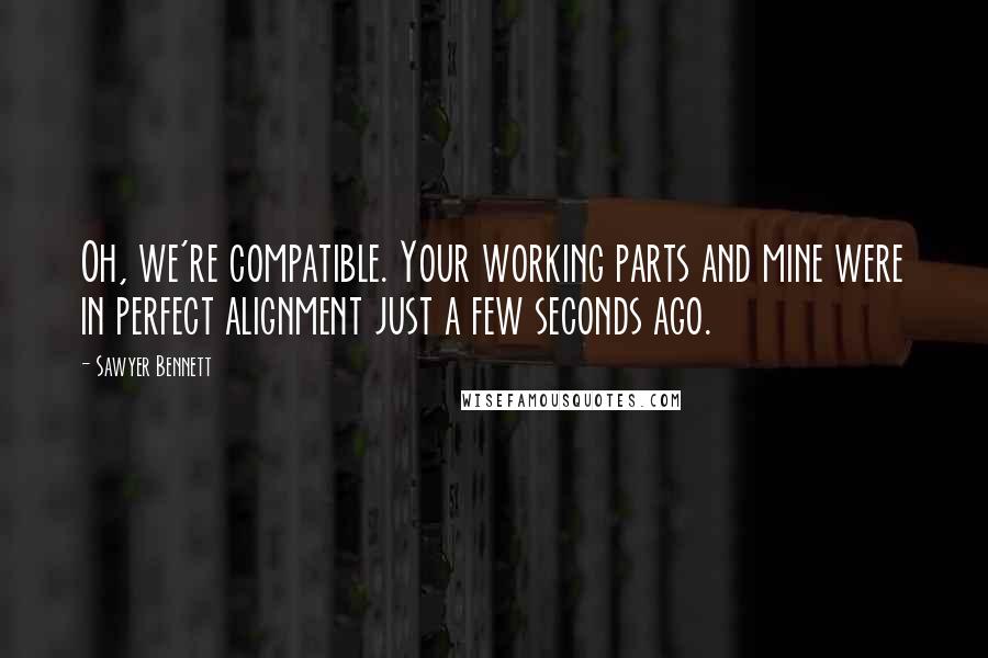 Sawyer Bennett Quotes: Oh, we're compatible. Your working parts and mine were in perfect alignment just a few seconds ago.