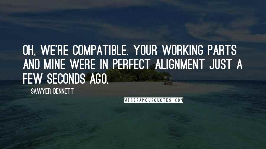 Sawyer Bennett Quotes: Oh, we're compatible. Your working parts and mine were in perfect alignment just a few seconds ago.