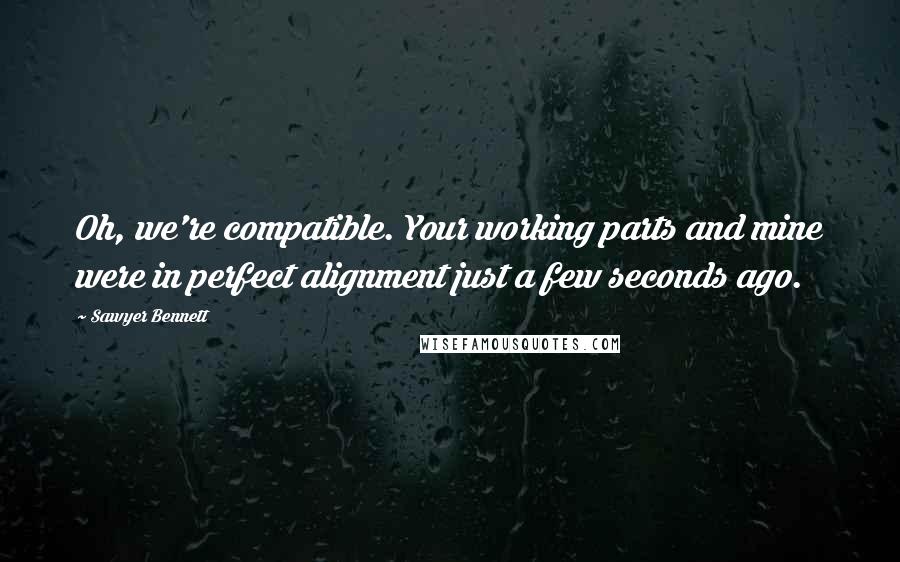 Sawyer Bennett Quotes: Oh, we're compatible. Your working parts and mine were in perfect alignment just a few seconds ago.