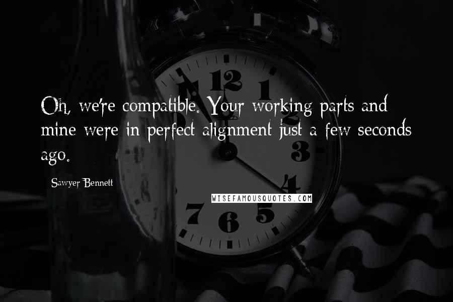 Sawyer Bennett Quotes: Oh, we're compatible. Your working parts and mine were in perfect alignment just a few seconds ago.