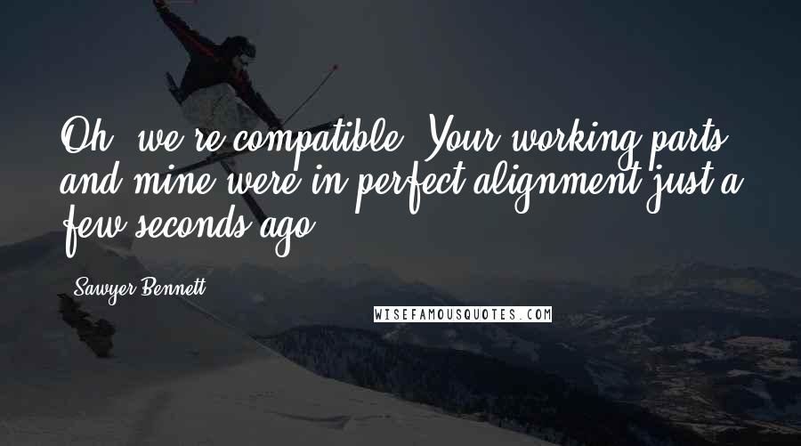 Sawyer Bennett Quotes: Oh, we're compatible. Your working parts and mine were in perfect alignment just a few seconds ago.