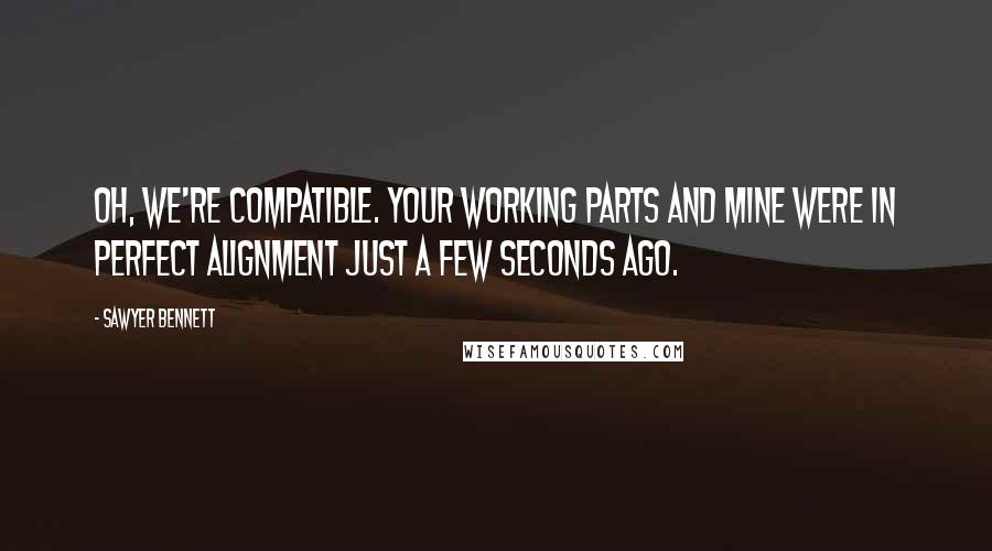 Sawyer Bennett Quotes: Oh, we're compatible. Your working parts and mine were in perfect alignment just a few seconds ago.