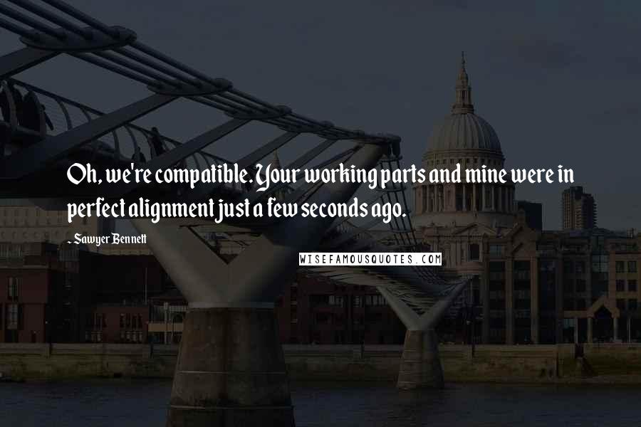Sawyer Bennett Quotes: Oh, we're compatible. Your working parts and mine were in perfect alignment just a few seconds ago.