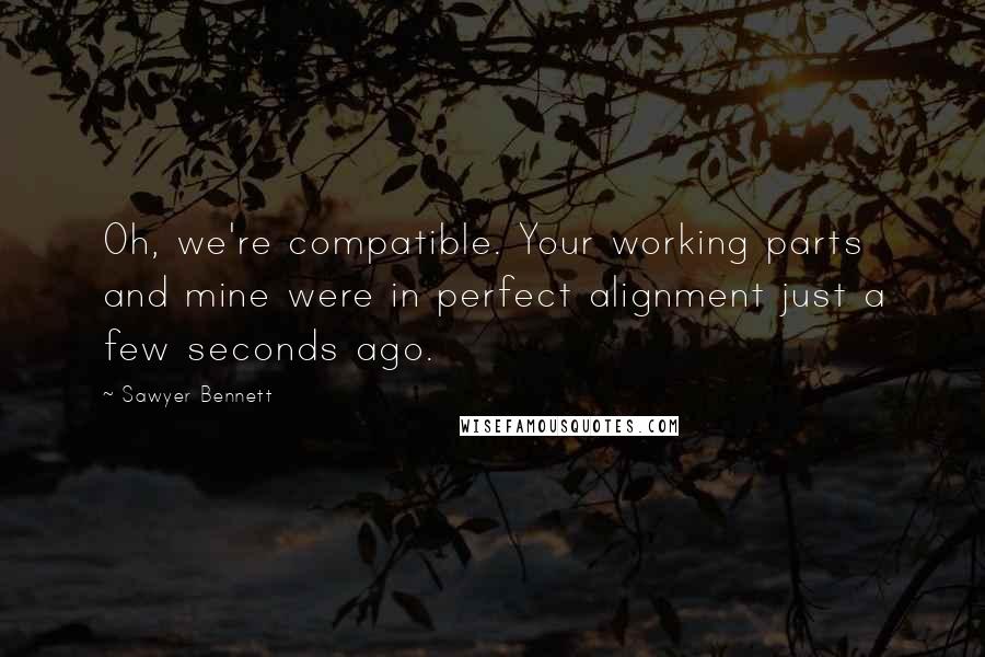 Sawyer Bennett Quotes: Oh, we're compatible. Your working parts and mine were in perfect alignment just a few seconds ago.