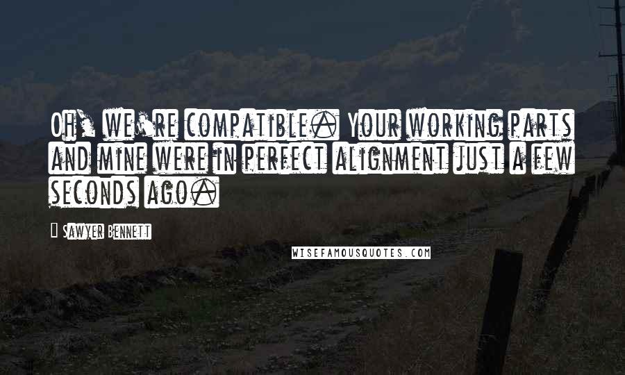 Sawyer Bennett Quotes: Oh, we're compatible. Your working parts and mine were in perfect alignment just a few seconds ago.