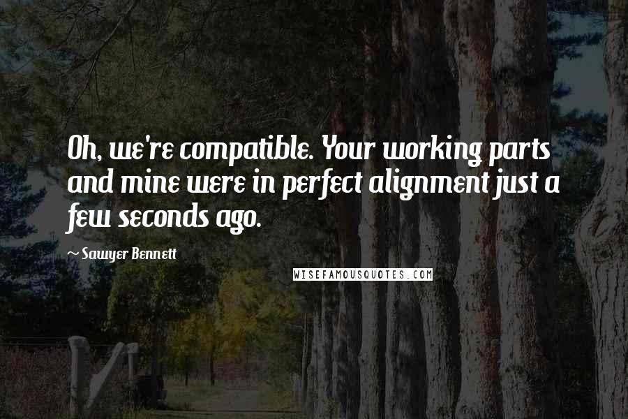 Sawyer Bennett Quotes: Oh, we're compatible. Your working parts and mine were in perfect alignment just a few seconds ago.