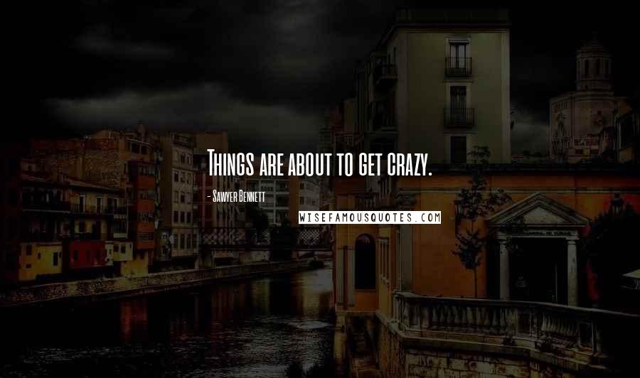 Sawyer Bennett Quotes: Things are about to get crazy.