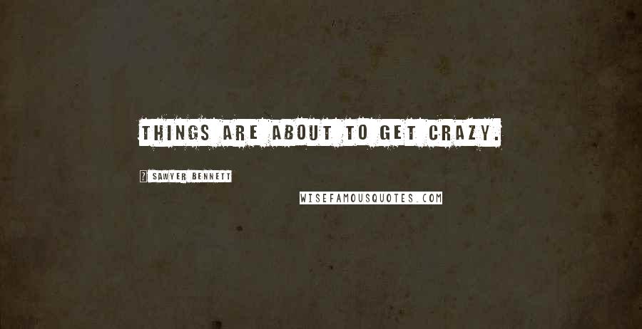 Sawyer Bennett Quotes: Things are about to get crazy.
