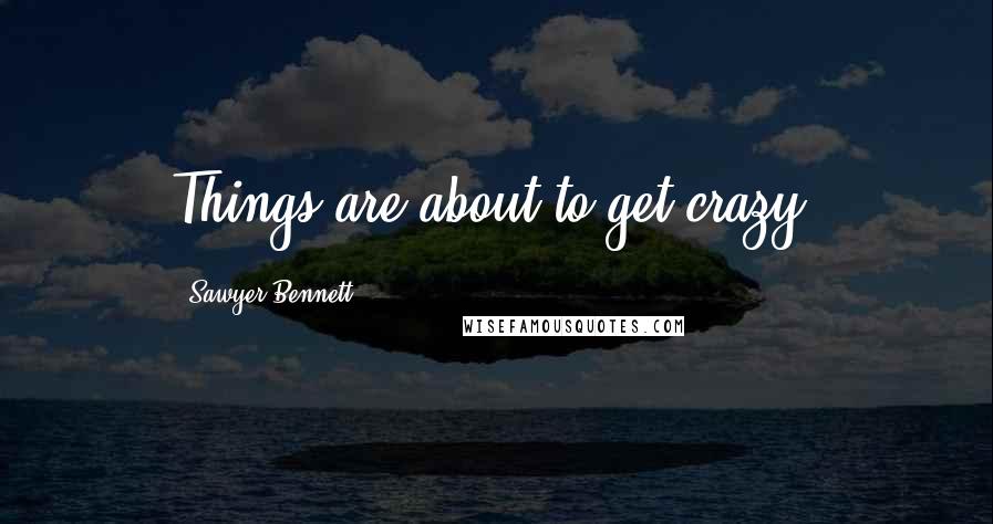 Sawyer Bennett Quotes: Things are about to get crazy.