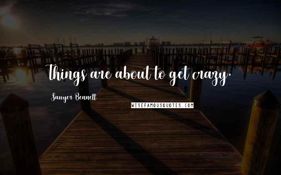Sawyer Bennett Quotes: Things are about to get crazy.