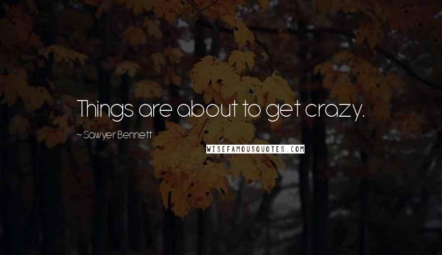 Sawyer Bennett Quotes: Things are about to get crazy.
