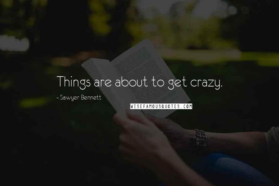 Sawyer Bennett Quotes: Things are about to get crazy.
