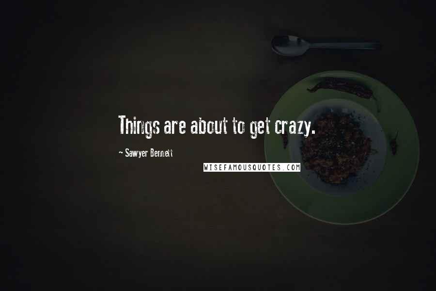 Sawyer Bennett Quotes: Things are about to get crazy.
